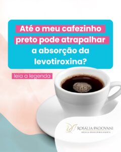 Leia mais sobre o artigo Ate o meu cafezinho preto pode atrapalhar a absorção da levotiroxina?
