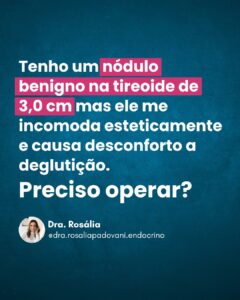Leia mais sobre o artigo Tenho um Nódulo benigno na tireoide de 3,0 cm mas ele me incomoda esteticamente e causa desconforto a deglutição. Preciso operar?